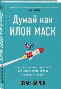 Думай як Ілон Маск. І інші прості стратегії для гігантського стрибка в роботі і житті