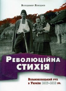 Революційна стихія. Вільнокозацький рух в Україні 1917–1918 рр.