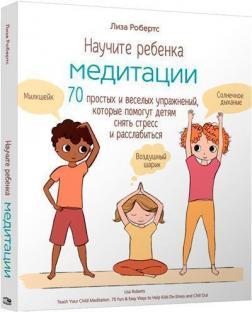 Научите ребёнка медитации: 70 простых и весёлых упражнений, которые помогут детям снять стресс и рас