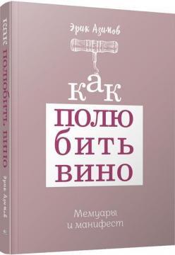 Як полюбити вино. Мемуари і маніфест