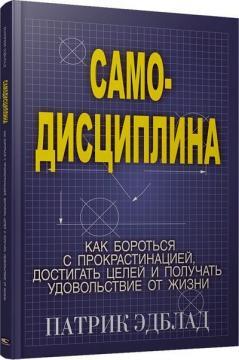 Самодисципліна. Як боротися з прокрастинацією, досягати цілей і отримувати задоволення від життя